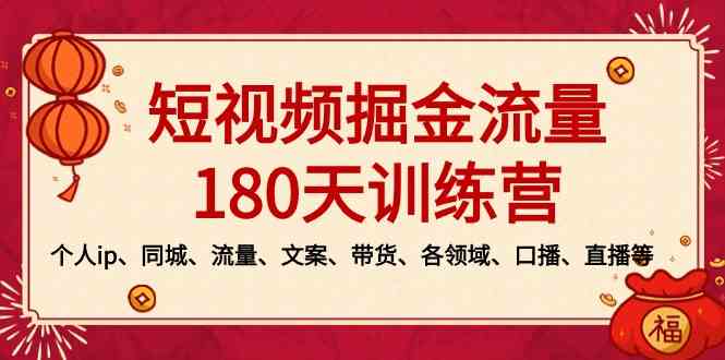 （8932期）短视频-掘金流量180天训练营，个人ip、同城、流量、文案、带货、各领域…-古龙岛网创