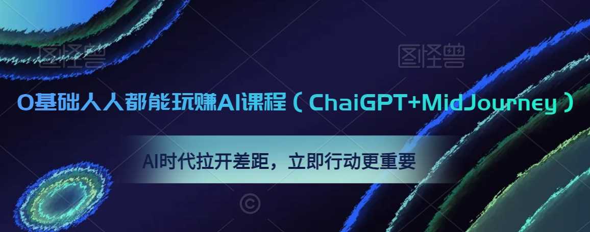 0基础人人都能玩赚AI课程(ChaiGPT+MidJourney),AI时代拉开差距,立即行动更重要