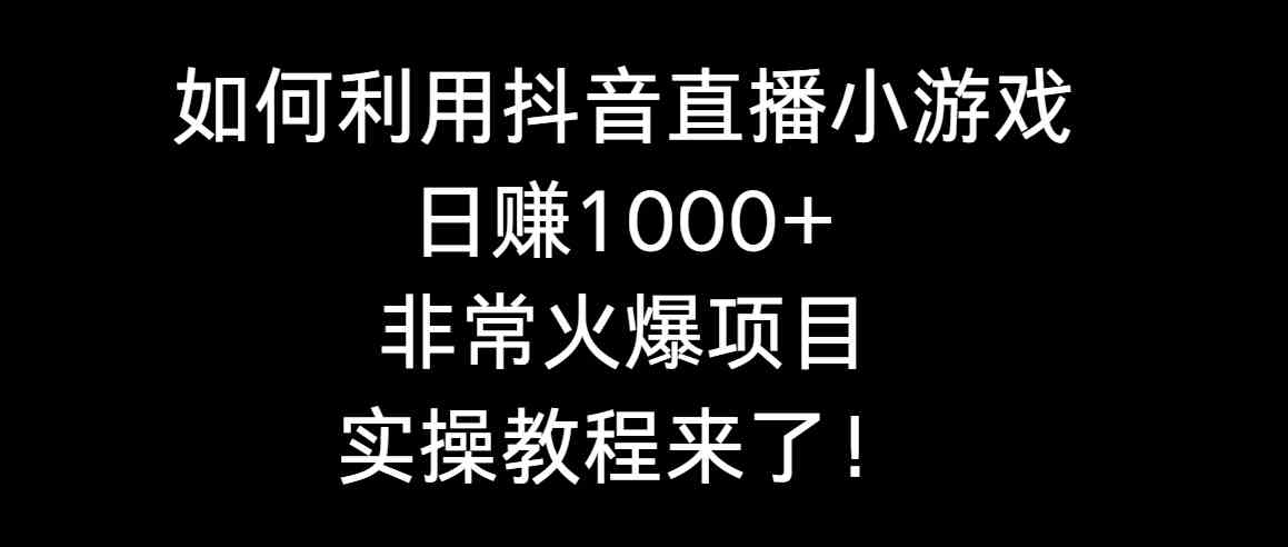 （8870期）如何利用抖音直播小游戏日赚1000+，非常火爆项目，实操教程来了！-古龙岛网创