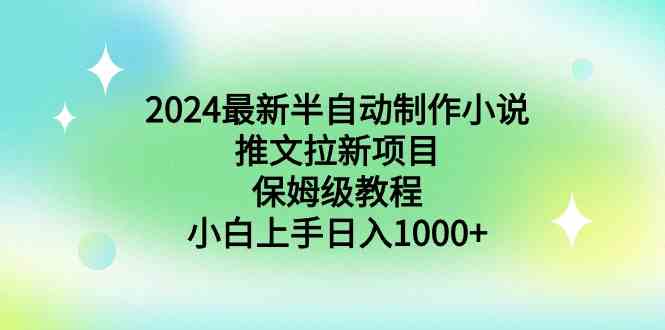（8970期）2024最新半自动制作小说推文拉新项目，保姆级教程，小白上手日入1000+-古龙岛网创