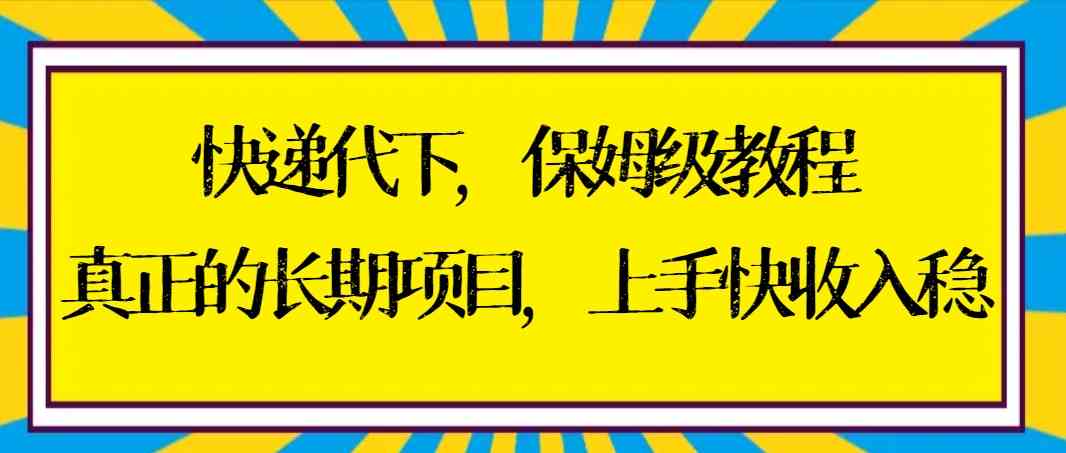 （8918期）快递代下保姆级教程，真正的长期项目，上手快收入稳【实操+渠道】-古龙岛网创