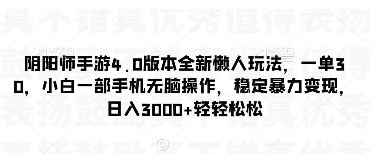 阴阳师手游4.0版本全新懒人玩法，一单30，小白一部手机无脑操作，稳定暴力变现【揭秘】-古龙岛网创