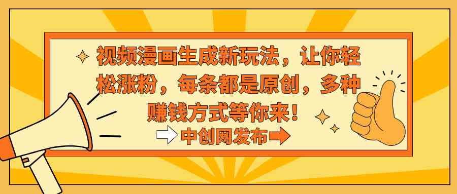 (8888期)视频漫画生成新玩法,让你轻松涨粉,每条都是原创,多种赚钱方式等你来!-古龙岛网创