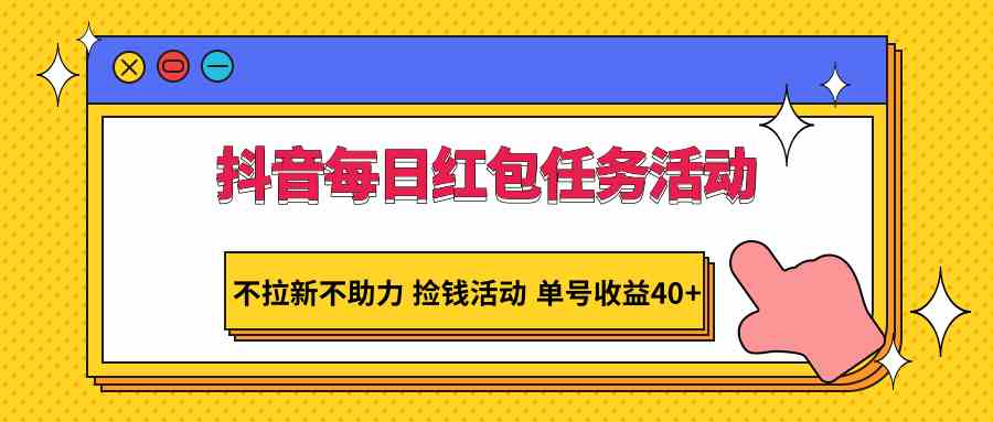 抖音每日红包任务活动，不拉新不助力 捡钱活动 单号收益40+-古龙岛网创