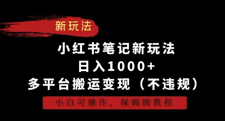 小红书笔记新玩法,日入1000+,多平台搬运变现(不违规),小白可操作,保姆级教程【揭秘】