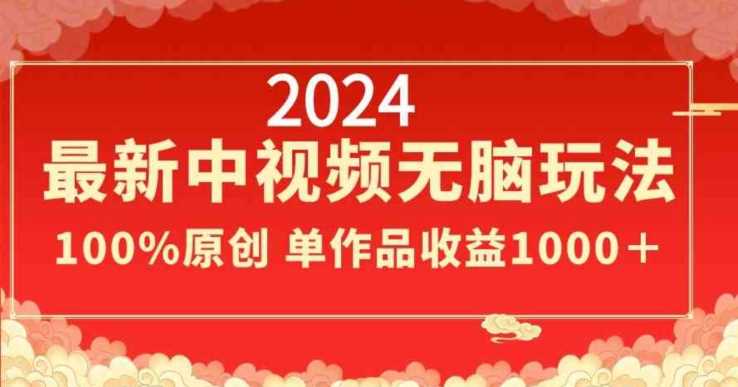 2024最新中视频无脑玩法，作品制作简单，100%原创，单作品收益1000＋【揭秘】-古龙岛网创