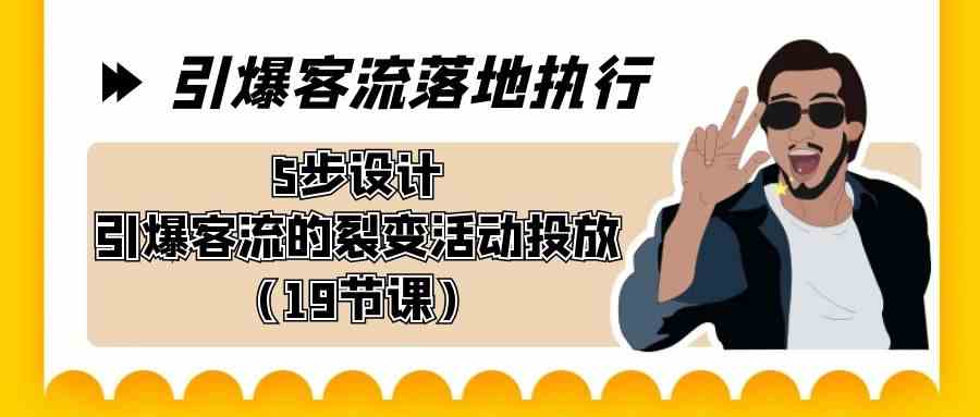 （8894期）引爆-客流落地执行，5步设计引爆客流的裂变活动投放（19节课）-古龙岛网创