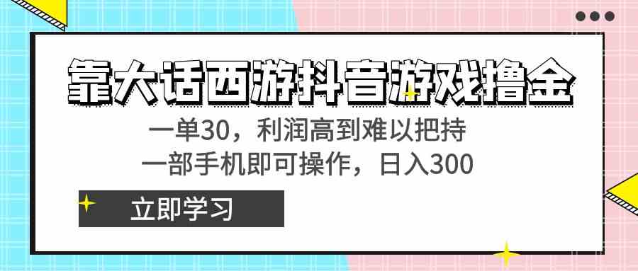 （8896期）靠大话西游抖音游戏撸金，一单30，利润高到难以把持，一部手机即可操作…-古龙岛网创
