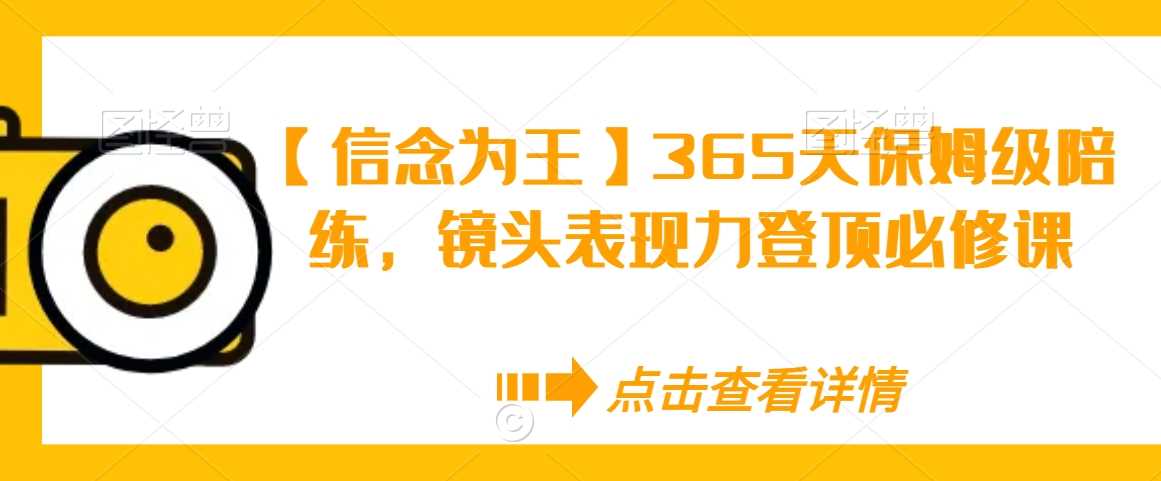 【信念为王】365天保姆级陪练,镜头表现力登顶必修课