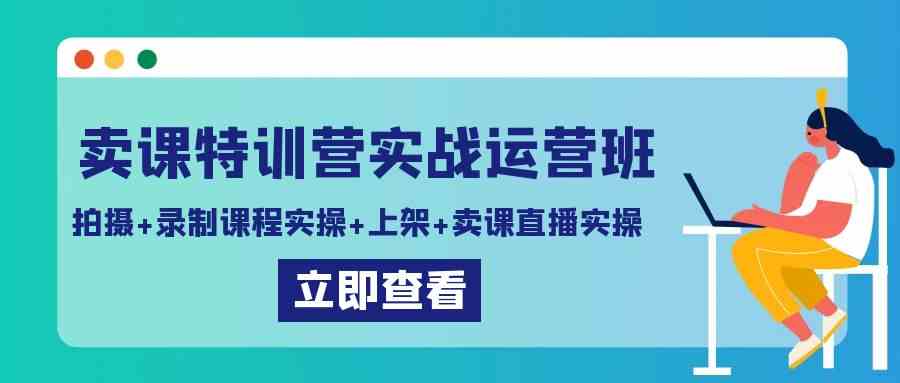 （9031期）卖课特训营实战运营班：拍摄+录制课程实操+上架课程+卖课直播实操-古龙岛网创