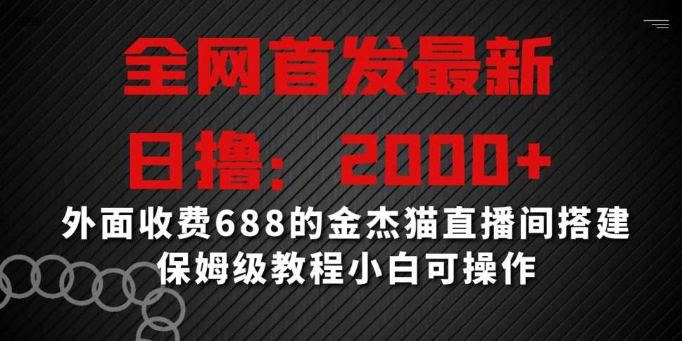 全网首发最新，日撸2000+，外面收费688的金杰猫直播间搭建，保姆级教程小白可操作【揭秘】-古龙岛网创