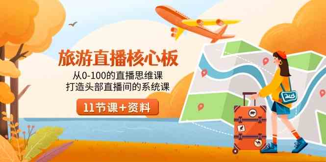 （9003期）旅游-直播核心板，从0-100的直播思维课，打造头部直播间的系统课-古龙岛网创