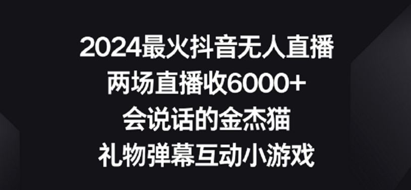 2024最火抖音无人直播，两场直播收6000+，礼物弹幕互动小游戏【揭秘】-古龙岛网创
