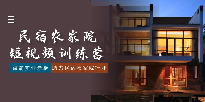 （8836期）民宿农家院-短视频特训营，赋能实业老板，助力民宿农家院行业（41节课）-古龙岛网创