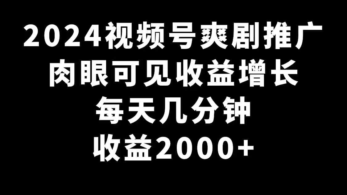 （9028期）2024视频号爽剧推广，肉眼可见的收益增长，每天几分钟收益2000+-古龙岛网创