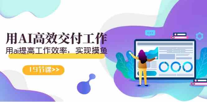 （9010期）天选 打工人-用AI高效交付工作，用ai提高工作效率，实现摸鱼（19节视频课）-古龙岛网创