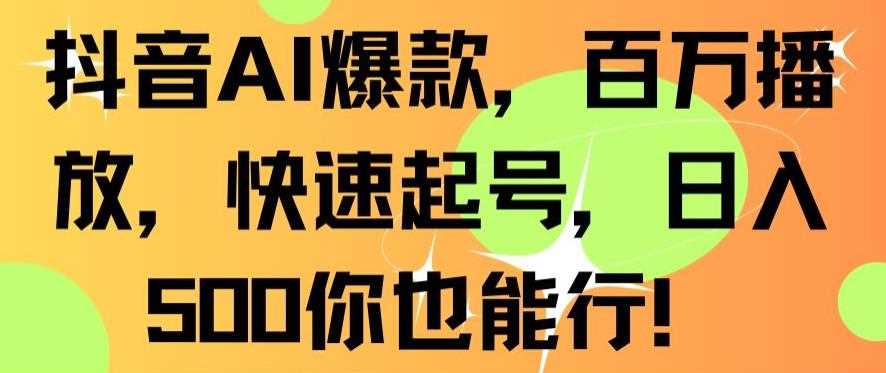 抖音AI爆款，百万播放，快速起号，日入500你也能行【揭秘】-古龙岛网创