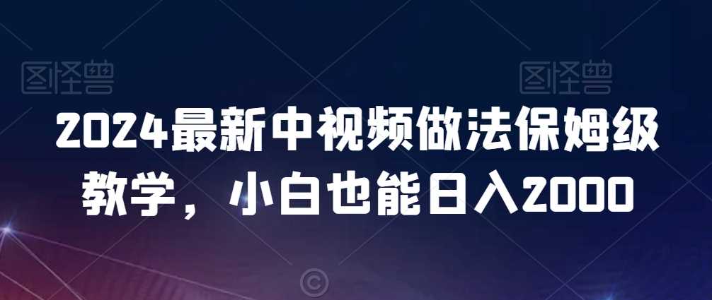 2024最新中视频做法保姆级教学，小白也能日入2000【揭秘】-古龙岛网创