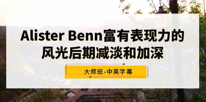 （9035期）Alister Benn富有表现力的风光后期减淡和加深大师班-中英字幕-古龙岛网创