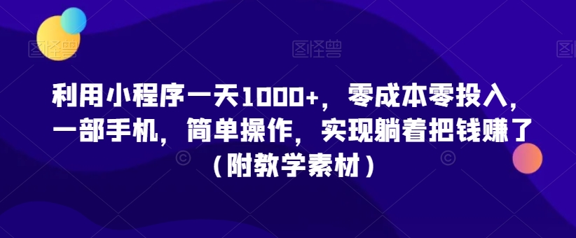 利用小程序一天1000+，零成本零投入，一部手机，简单操作，实现躺着把钱赚了（附教学素材）【揭秘】-古龙岛网创