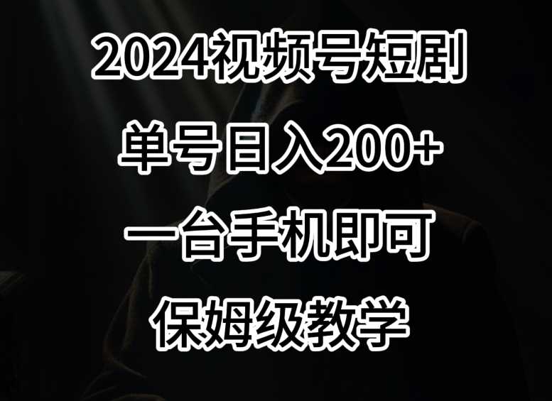 2024风口,视频号短剧,单号日入200+,一台手机即可操作,保姆级教学【揭秘】
