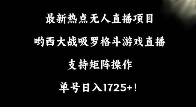 最新热点无人直播项目，哟西大战吸罗格斗游戏直播，支持矩阵操作，单号日入1725+【揭秘】-古龙岛网创