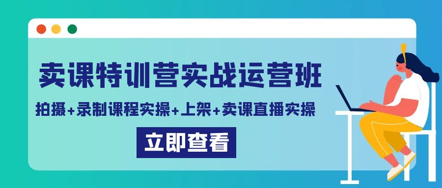 卖课特训营实战运营班：拍摄+录制课程实操+上架课程+卖课直播实操-古龙岛网创