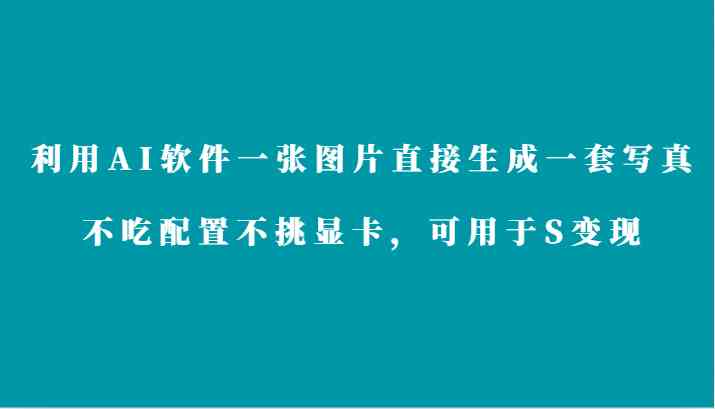 利用AI软件只需一张图片直接生成一套写真，不吃配置不挑显卡，可用于S变现-古龙岛网创