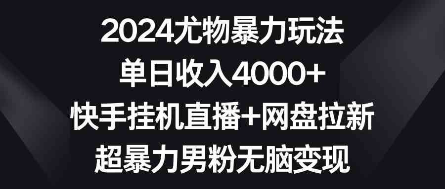 （9074期）2024尤物暴力玩法 单日收入4000+快手挂机直播+网盘拉新 超暴力男粉无脑变现-古龙岛网创