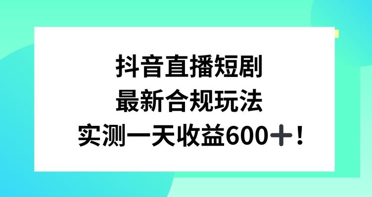 抖音直播短剧最新合规玩法，实测一天变现600+，教程+素材全解析【揭秘】-古龙岛网创