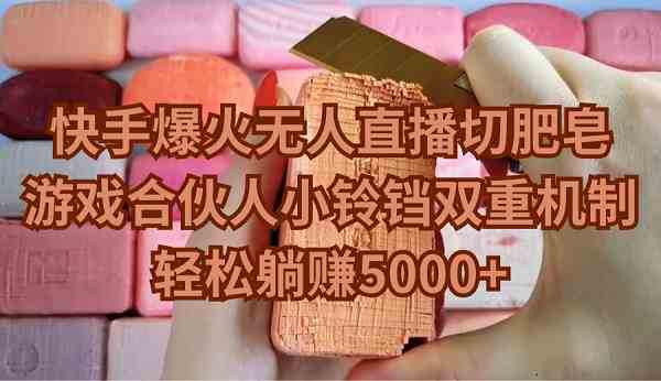 （9177期）快手爆火无人直播切肥皂，游戏合伙人小铃铛双重机制，轻松躺赚5000+-古龙岛网创