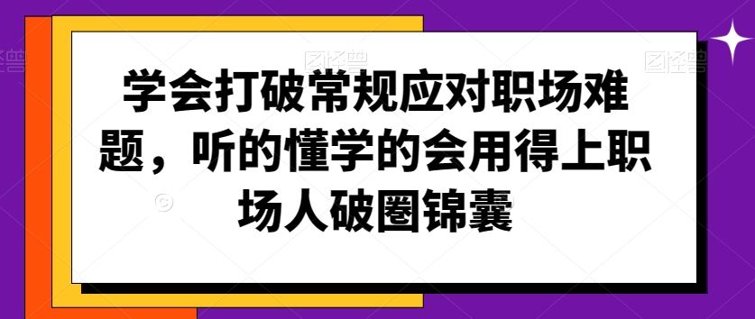 学会打破常规应对职场难题，听的懂学的会用得上职场人破圏锦囊-古龙岛网创