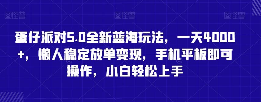 蛋仔派对5.0全新蓝海玩法，一天4000+，懒人稳定放单变现，手机平板即可操作，小白轻松上手【揭秘】-古龙岛网创