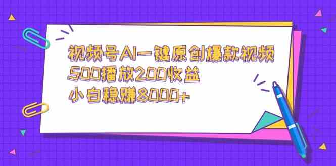 （9041期）视频号AI一键原创爆款视频，500播放200收益，小白稳赚8000+-古龙岛网创