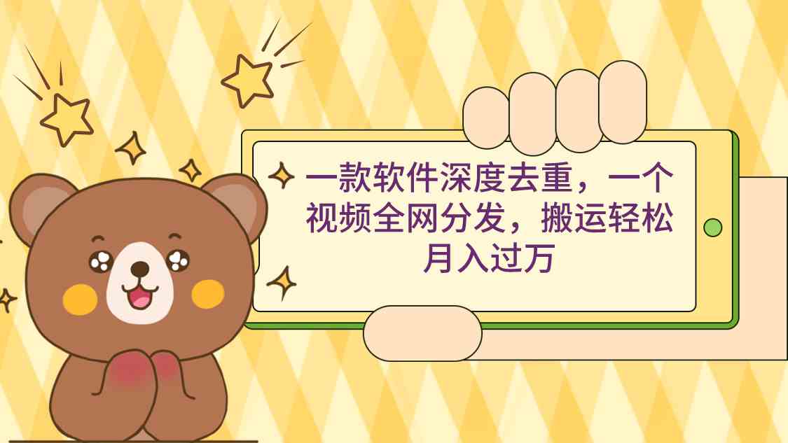 （9046期）一款软件深度去重，一个视频全网分发，搬运轻松月入过万-古龙岛网创