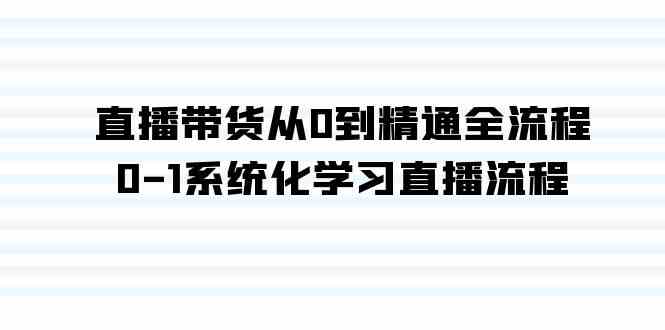 （9105期）直播带货从0到精通全流程，0-1系统化学习直播流程（35节课）-古龙岛网创