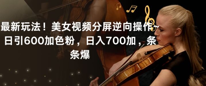 最新玩法！美女视频分屏逆向操作~日引600加色粉，日入700加，条条爆【揭秘】-古龙岛网创