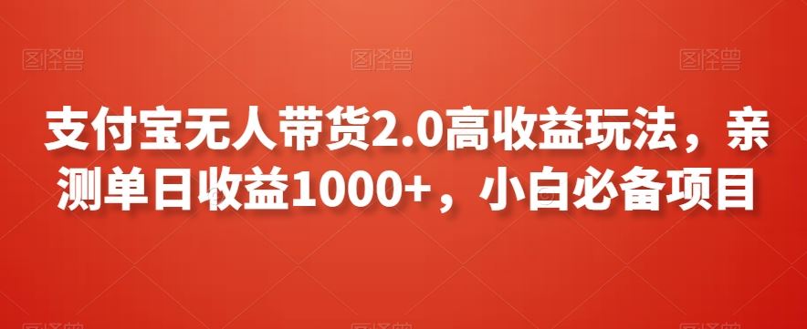 支付宝无人带货2.0高收益玩法，亲测单日收益1000+，小白必备项目【揭秘】-古龙岛网创