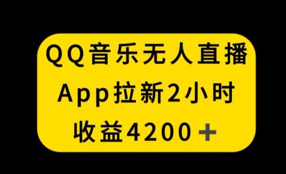 QQ音乐无人直播APP拉新，2小时收入4200，不封号新玩法【揭秘】-古龙岛网创