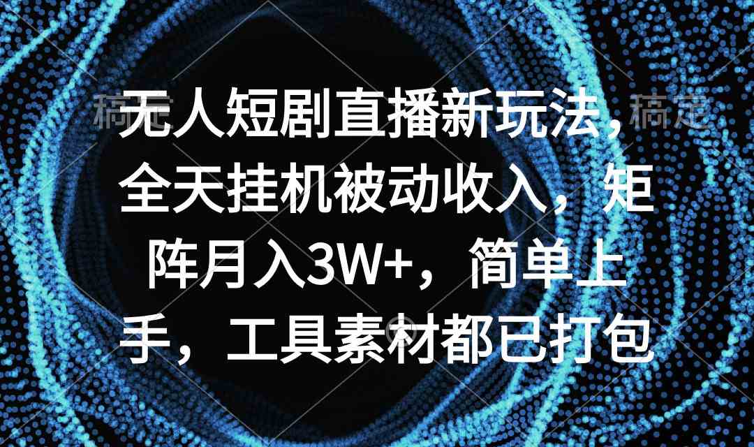 （9144期）无人短剧直播新玩法，全天挂机被动收入，矩阵月入3W+，简单上手，工具素…-古龙岛网创