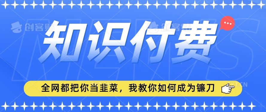 2024最新知识付费项目，小白也能轻松入局，全网都在教你做项目，我教你做镰刀【揭秘】-古龙岛网创