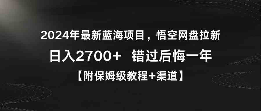 （9095期）2024年最新蓝海项目，悟空网盘拉新，日入2700+错过后悔一年【附保姆级教…-古龙岛网创