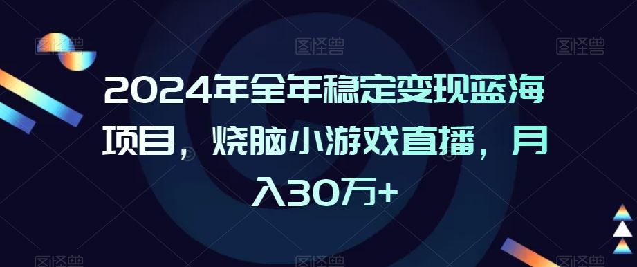 2024年全年稳定变现蓝海项目，烧脑小游戏直播，月入30万+【揭秘】-古龙岛网创