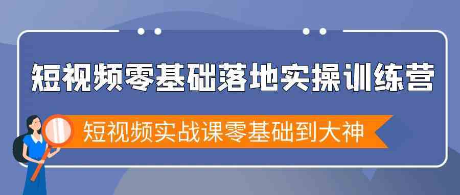 短视频零基础落地实战特训营，短视频实战课零基础到大神-古龙岛网创