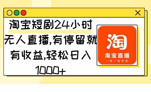 (9130期)淘宝短剧24小时无人直播,有停留就有收益,轻松日入1000+-古龙岛网创
