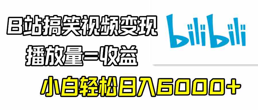 （9098期）B站搞笑视频变现，播放量=收益，小白轻松日入6000+-古龙岛网创