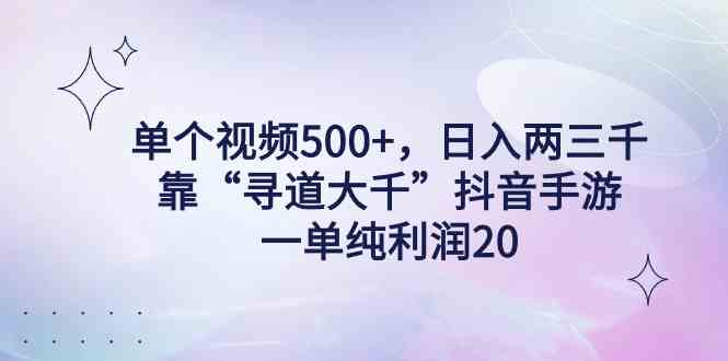 （9099期）单个视频500+，日入两三千轻轻松松，靠“寻道大千”抖音手游，一单纯利…-古龙岛网创