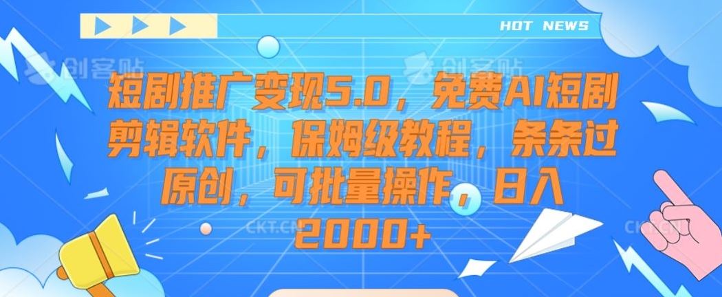 短剧推广变现5.0，免费AI短剧剪辑软件，保姆级教程，条条过原创，可批量操作，日入2000+【揭秘】-古龙岛网创