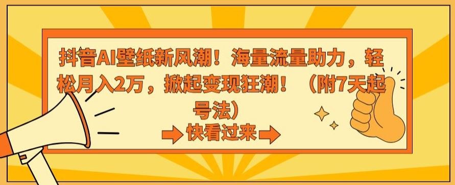 抖音AI壁纸新风潮！海量流量助力，轻松月入2万，掀起变现狂潮【揭秘】-古龙岛网创