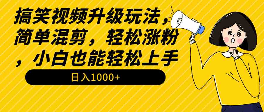 （9215期）搞笑视频升级玩法，简单混剪，轻松涨粉，小白也能上手，日入1000+教程+素材-古龙岛网创